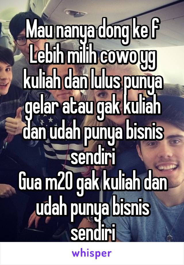 Mau nanya dong ke f
Lebih milih cowo yg kuliah dan lulus punya gelar atau gak kuliah dan udah punya bisnis sendiri
Gua m20 gak kuliah dan udah punya bisnis sendiri