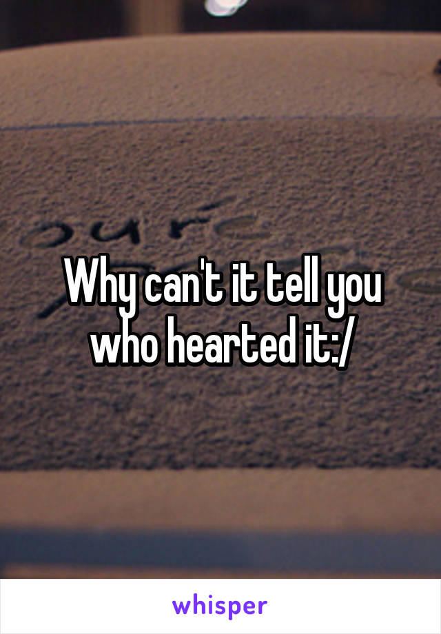 Why can't it tell you who hearted it:/