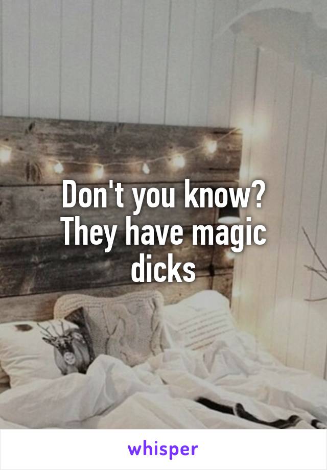 Don't you know?
They have magic dicks