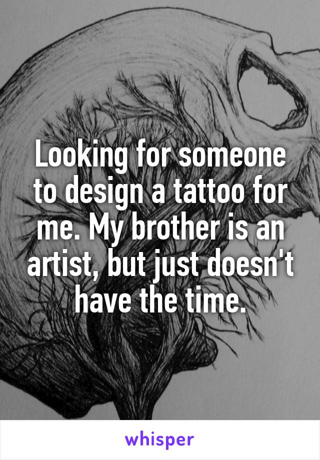 Looking for someone to design a tattoo for me. My brother is an artist, but just doesn't have the time.