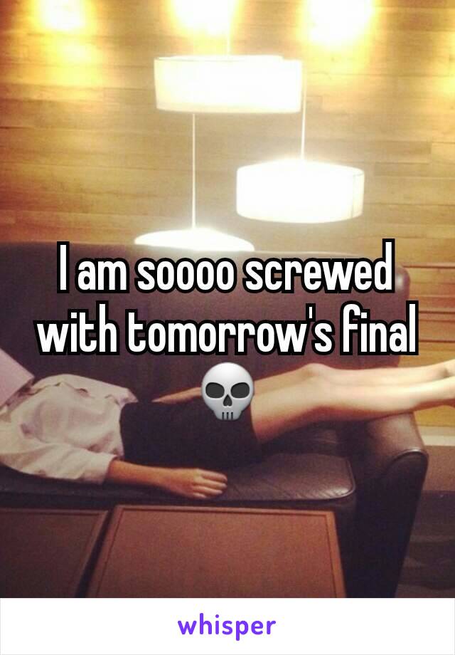 I am soooo screwed with tomorrow's final💀