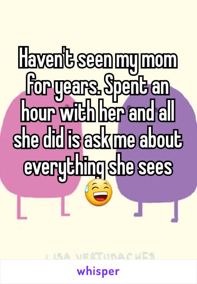 Haven't seen my mom for years. Spent an hour with her and all she did is ask me about everything she sees 😅