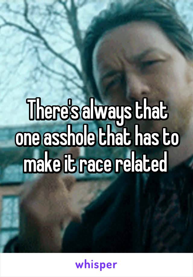 There's always that one asshole that has to make it race related 