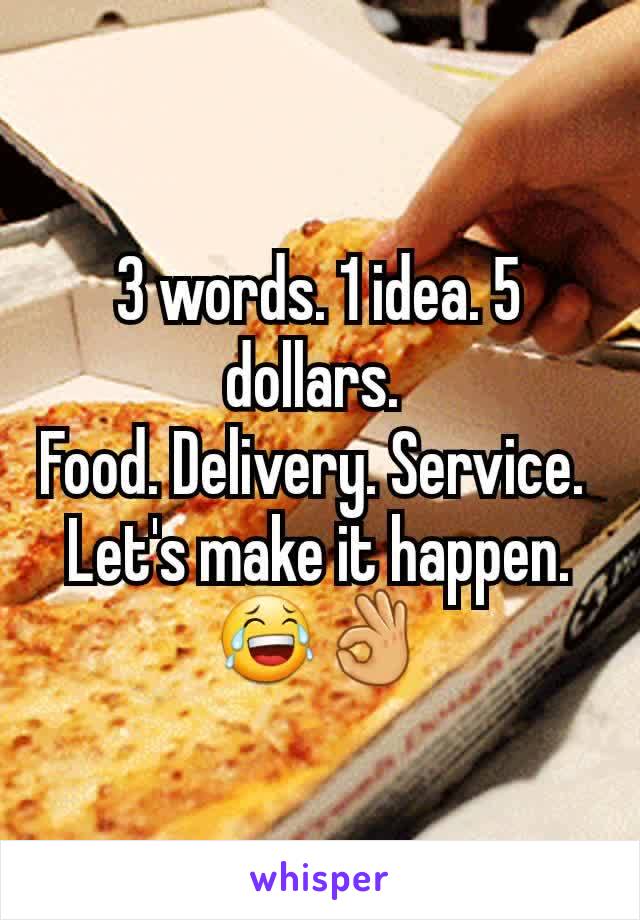 3 words. 1 idea. 5 dollars. 
Food. Delivery. Service. 
Let's make it happen. 😂👌