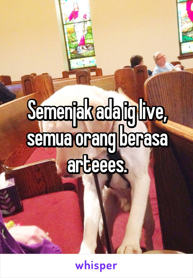 Semenjak ada ig live, semua orang berasa arteees.