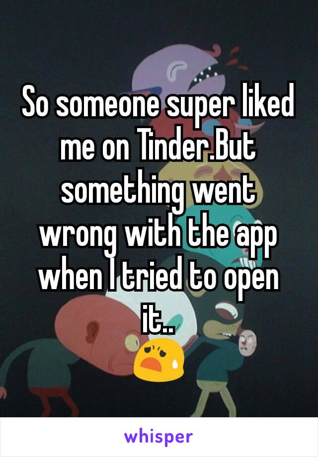 So someone super liked me on Tinder.But something went wrong with the app when I tried to open it..
😧