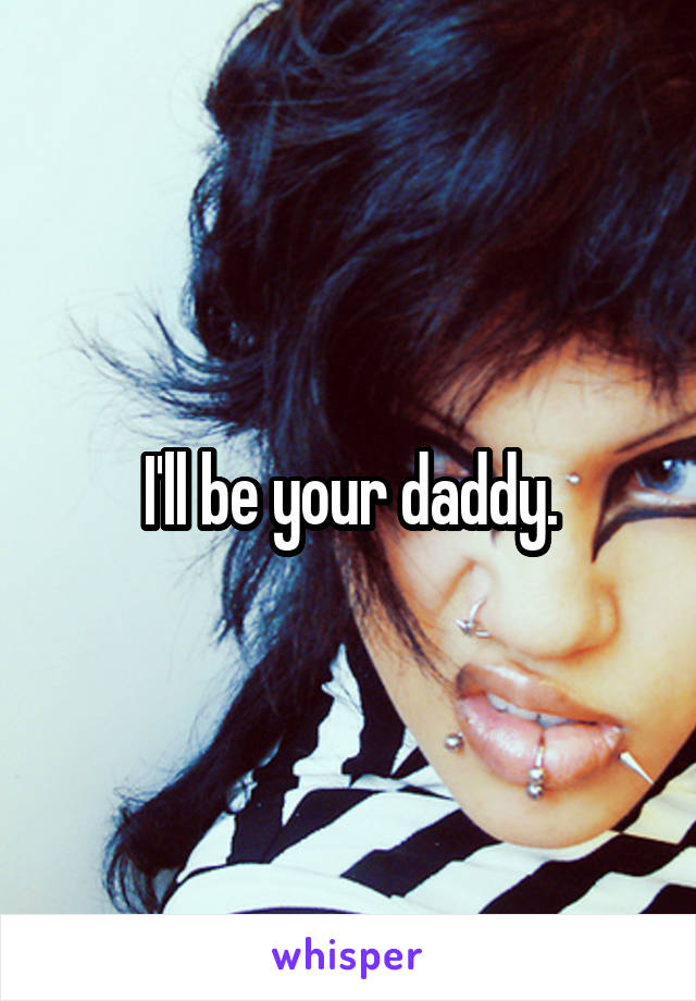 I'll be your daddy.