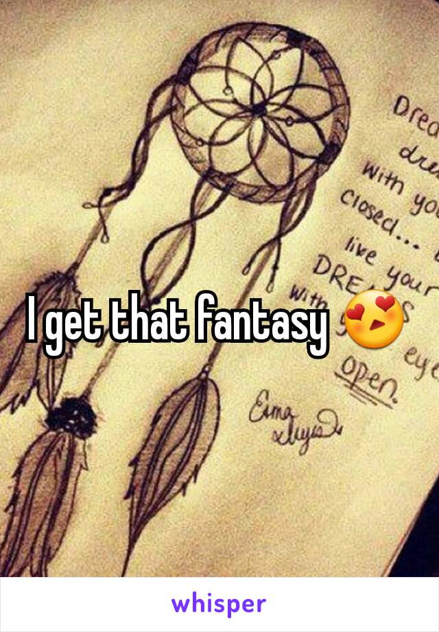 I get that fantasy 😍