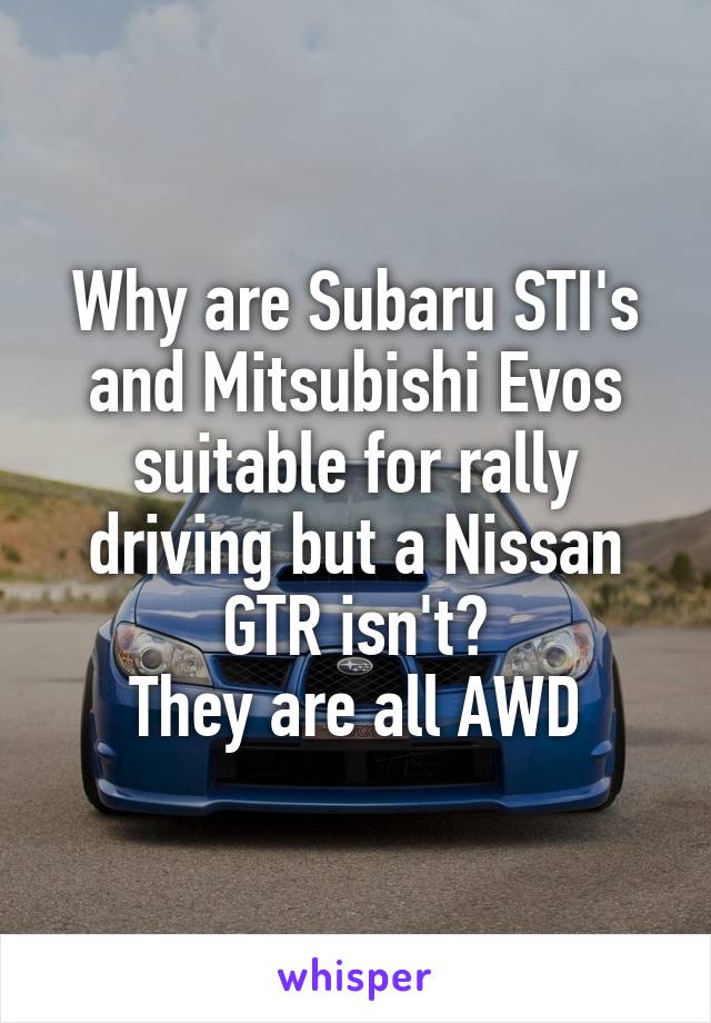 Why are Subaru STI's and Mitsubishi Evos suitable for rally driving but a Nissan GTR isn't?
They are all AWD