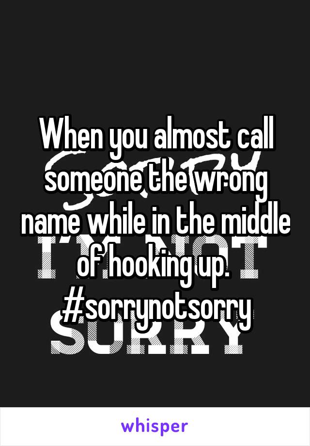 When you almost call someone the wrong name while in the middle of hooking up. 
#sorrynotsorry