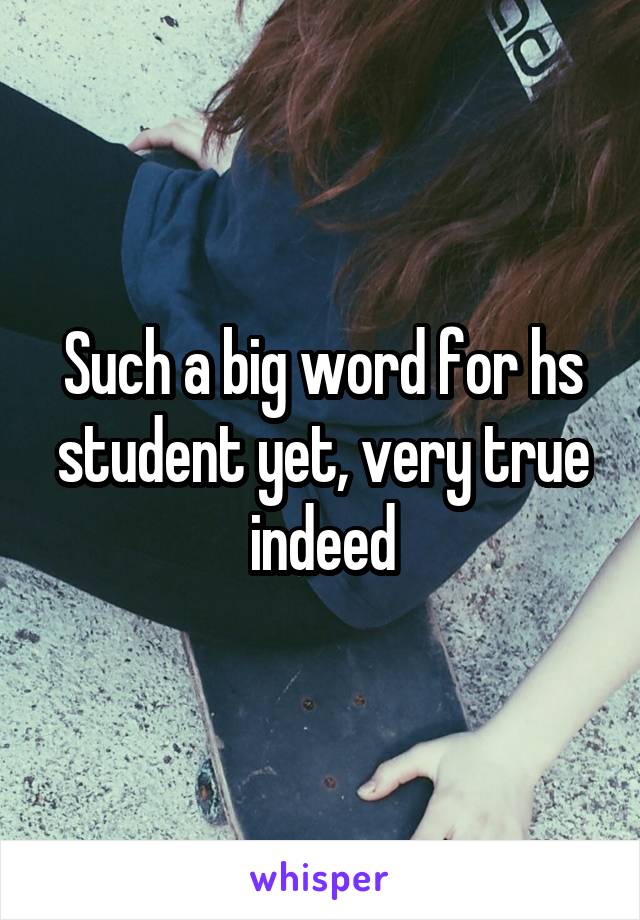 Such a big word for hs student yet, very true indeed