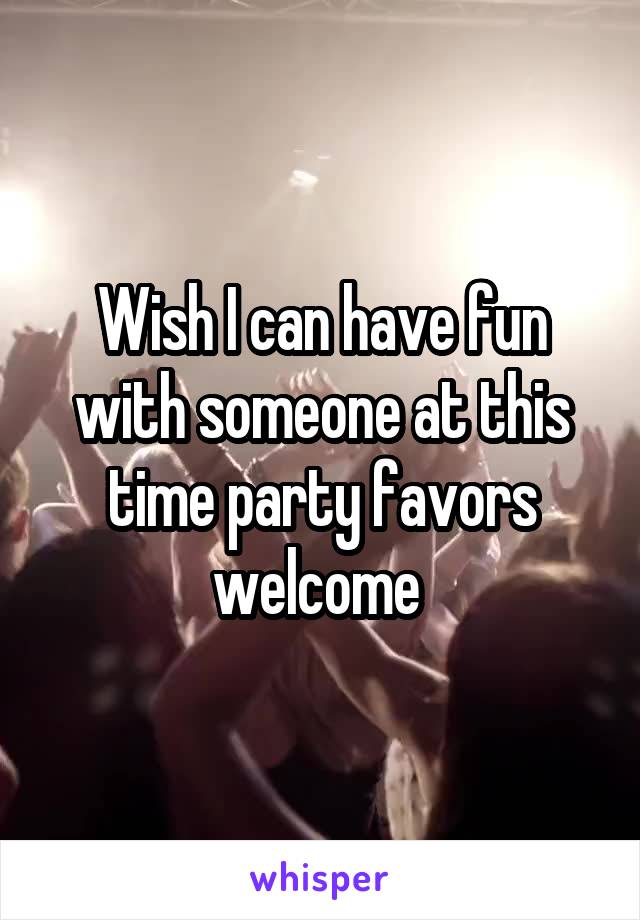 Wish I can have fun with someone at this time party favors welcome 