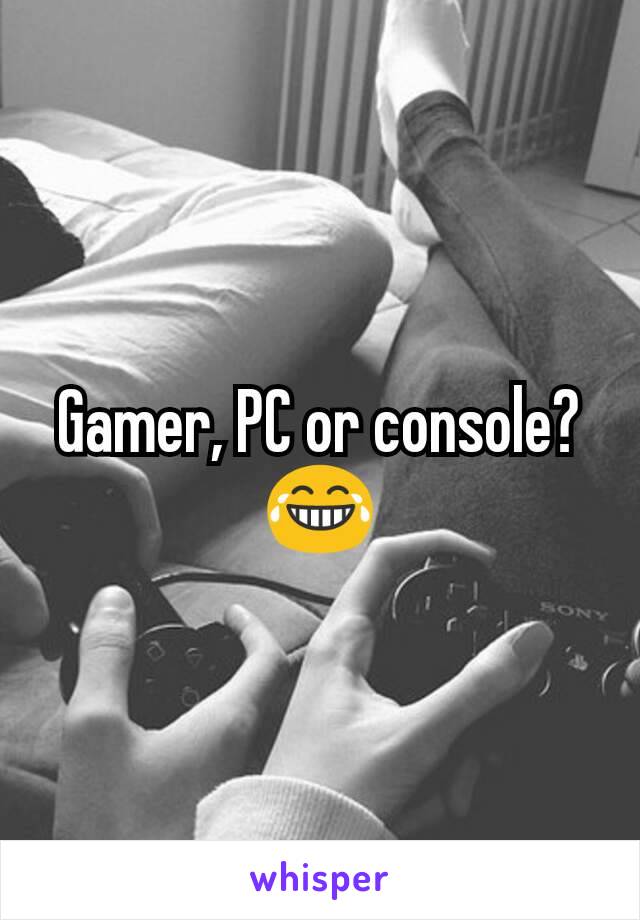 Gamer, PC or console?
😂