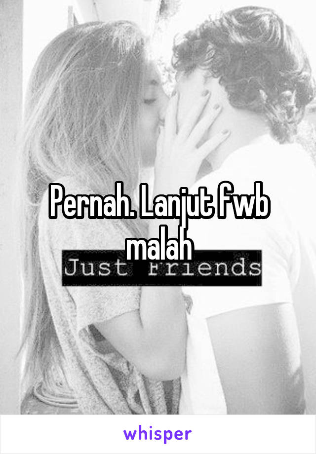 Pernah. Lanjut fwb malah