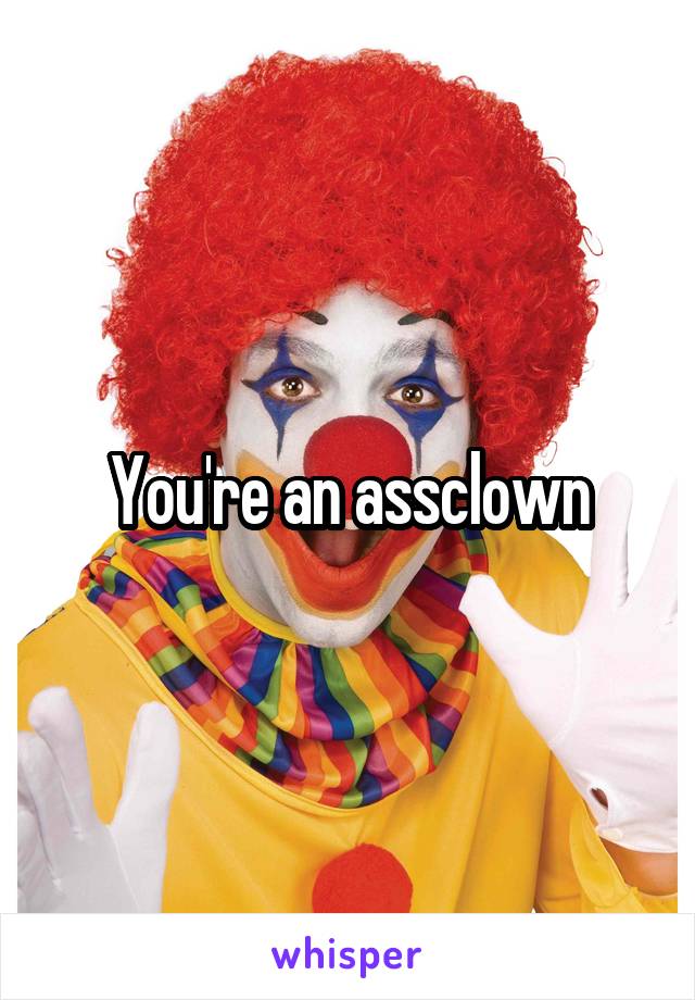 You're an assclown