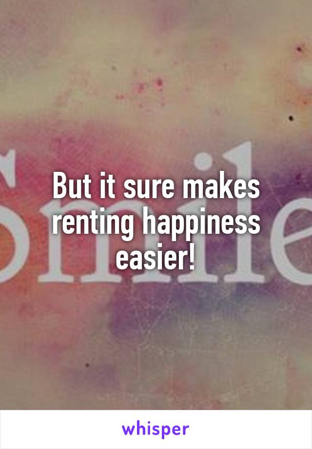 But it sure makes renting happiness easier!