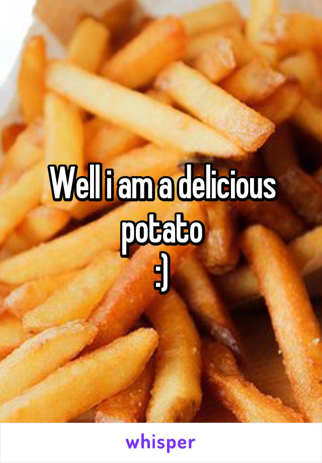 Well i am a delicious potato
:)