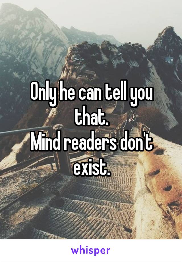 Only he can tell you that.
Mind readers don't exist.