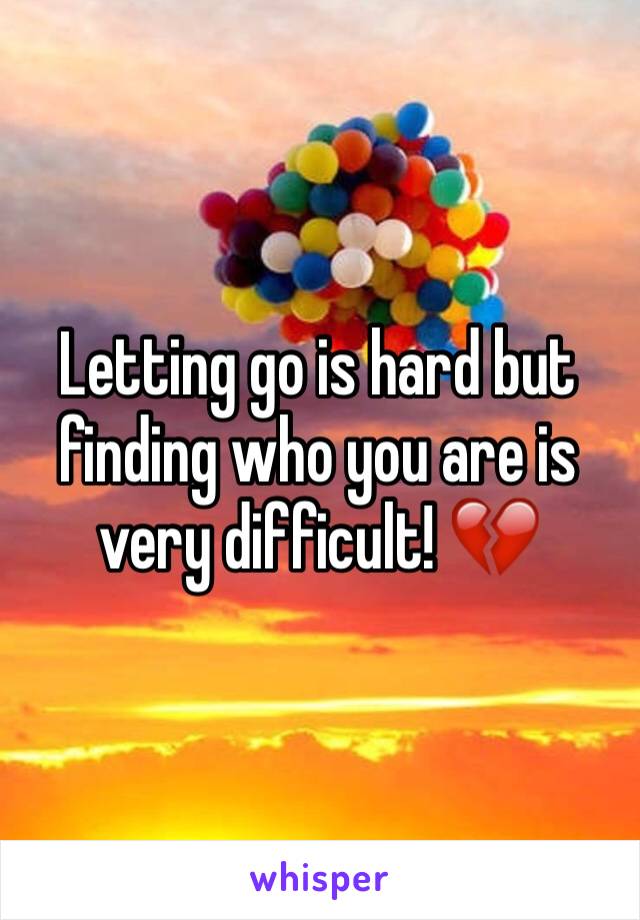 Letting go is hard but finding who you are is very difficult! ðŸ’”