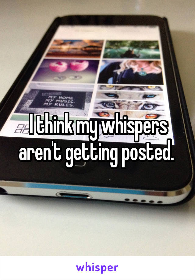 I think my whispers aren't getting posted. 
