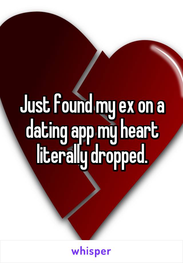 Just found my ex on a dating app my heart literally dropped.