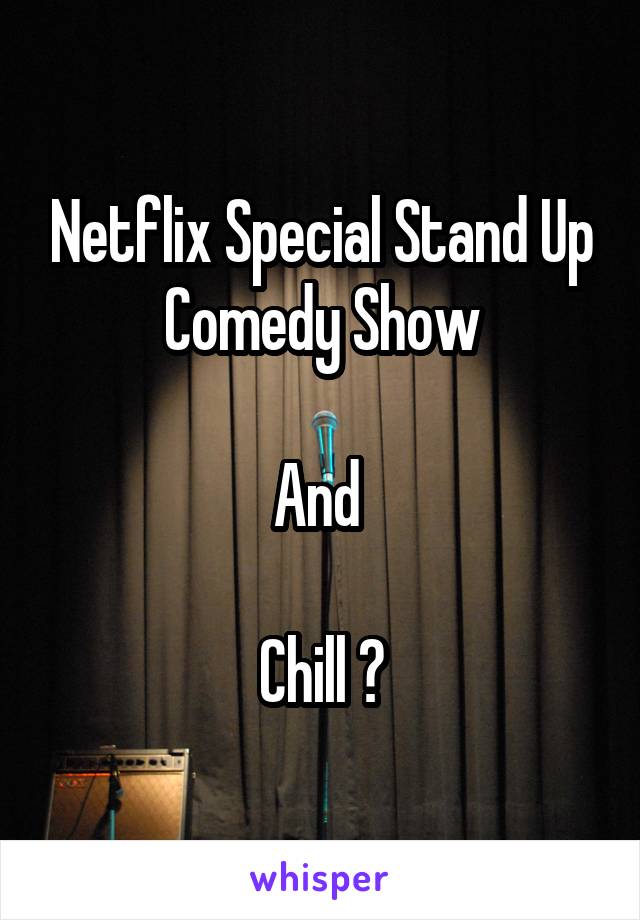 Netflix Special Stand Up Comedy Show

And 

Chill ?