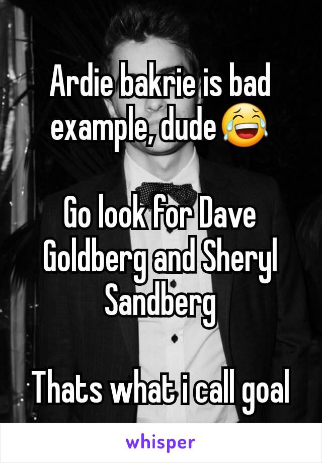 Ardie bakrie is bad example, dude😂

Go look for Dave Goldberg and Sheryl Sandberg

Thats what i call goal
