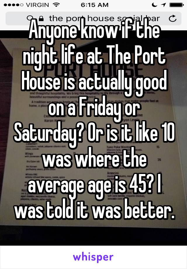 Anyone know if the night life at The Port House is actually good on a Friday or Saturday? Or is it like 10 was where the average age is 45? I was told it was better. 