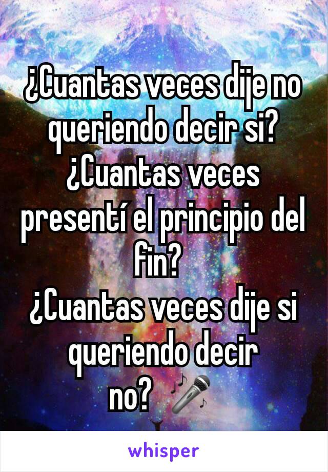 ¿Cuantas veces dije no queriendo decir si?
¿Cuantas veces presentí el principio del fin? 
¿Cuantas veces dije si queriendo decir no? 🎤