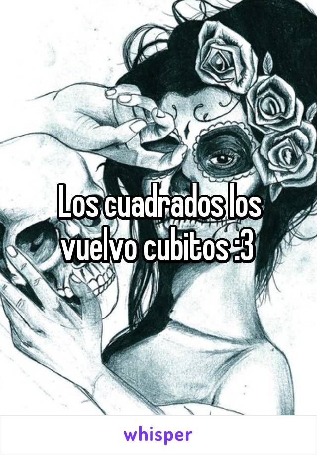 Los cuadrados los vuelvo cubitos :3 