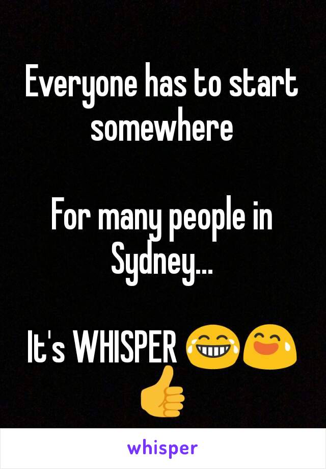 Everyone has to start somewhere

For many people in Sydney...

It's WHISPER ðŸ˜‚ðŸ˜…ðŸ‘�