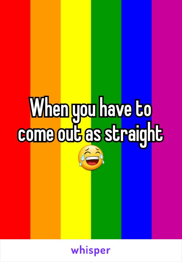When you have to come out as straight
ðŸ˜‚
