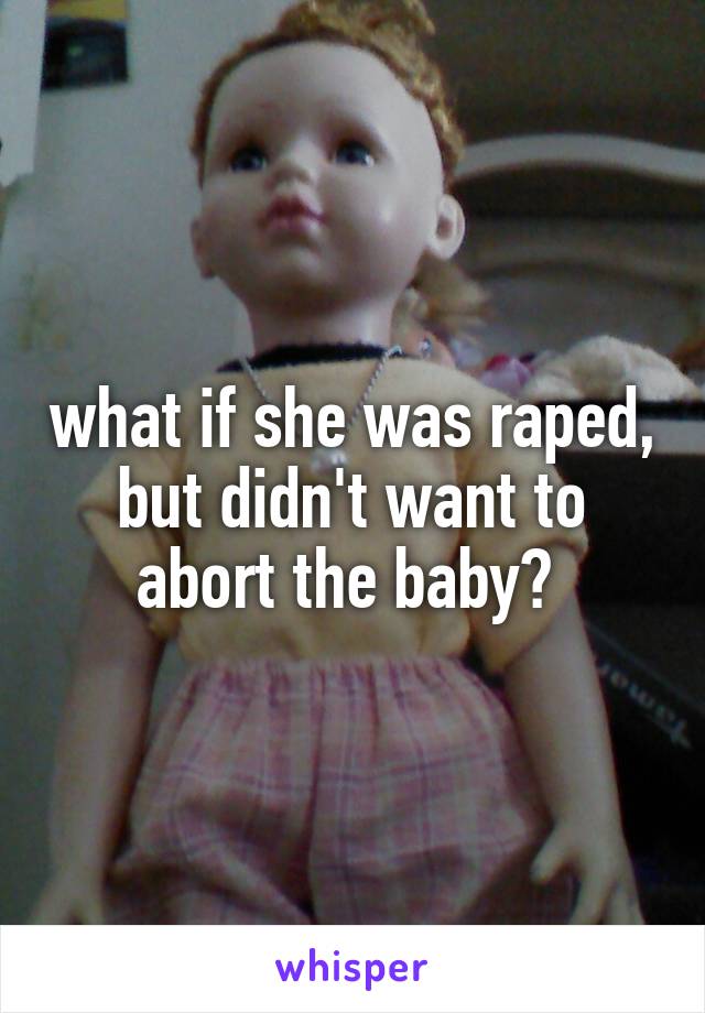 what if she was raped, but didn't want to abort the baby? 