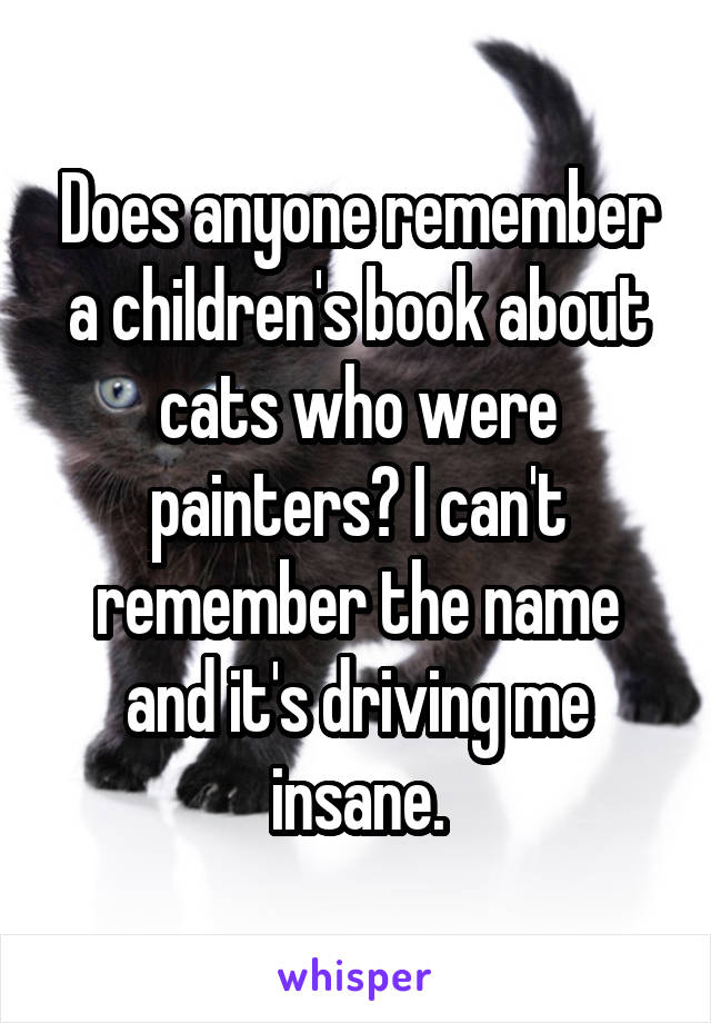 Does anyone remember a children's book about cats who were painters? I can't remember the name and it's driving me insane.
