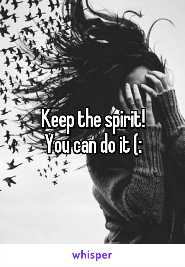 Keep the spirit!
You can do it (: