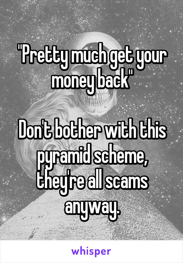 "Pretty much get your money back"

Don't bother with this pyramid scheme, they're all scams anyway.