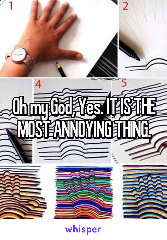 Oh my God, Yes. IT IS THE MOST ANNOYING THING.