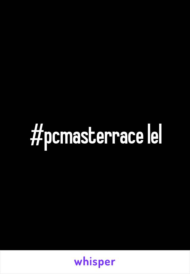 #pcmasterrace lel