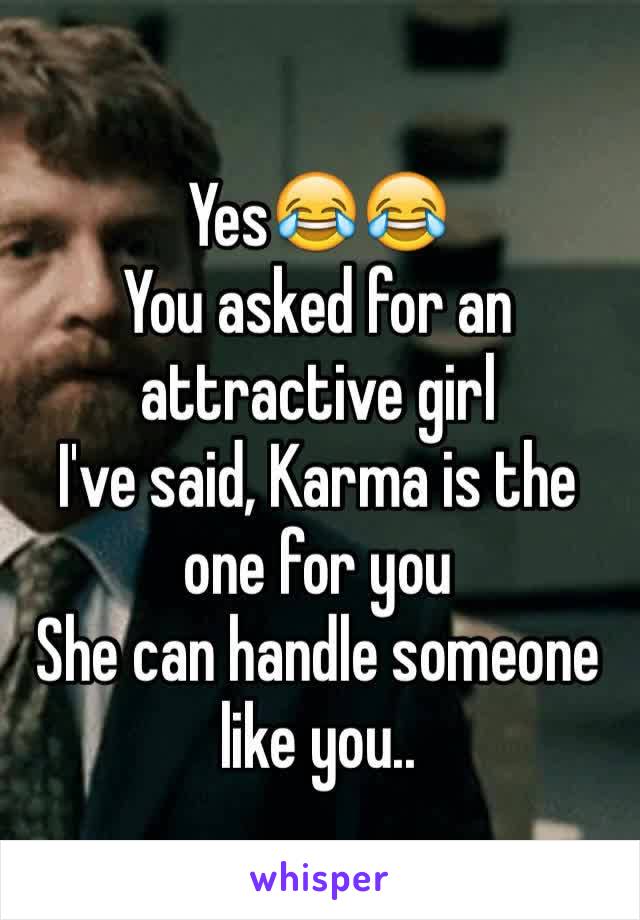 Yes😂😂
You asked for an attractive girl
I've said, Karma is the one for you
She can handle someone like you..
