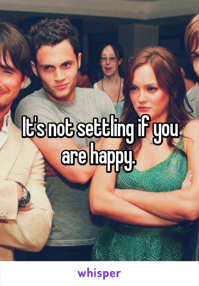 It's not settling if you are happy. 