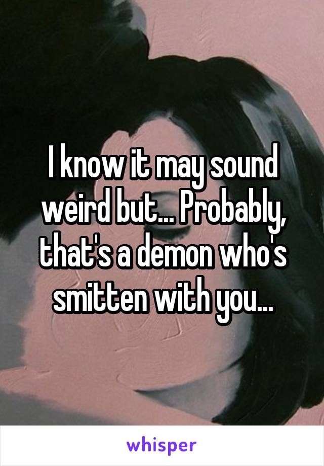 I know it may sound weird but... Probably, that's a demon who's smitten with you...