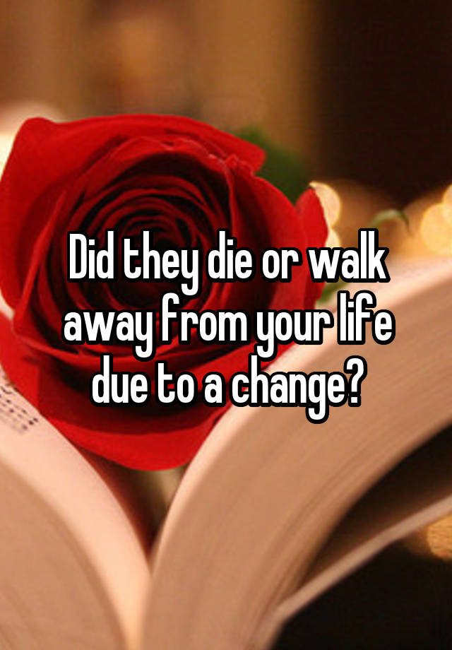 did-they-die-or-walk-away-from-your-life-due-to-a-change