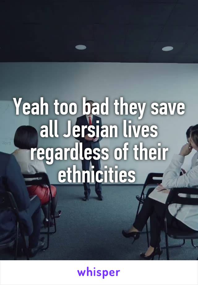 Yeah too bad they save all Jersian lives regardless of their ethnicities 