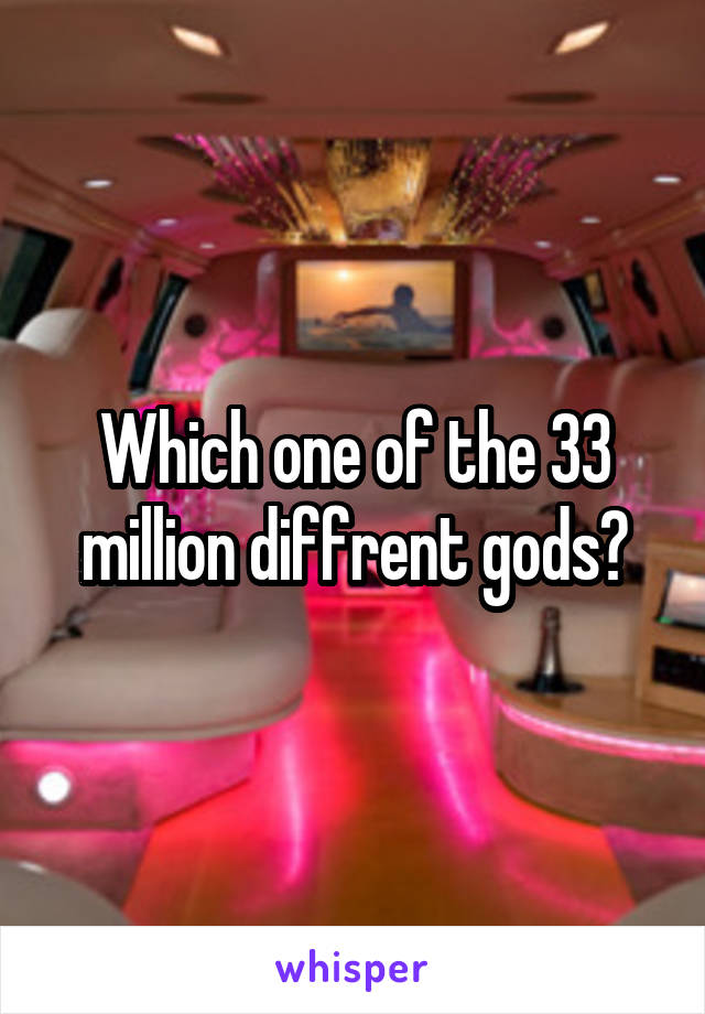 Which one of the 33 million diffrent gods?