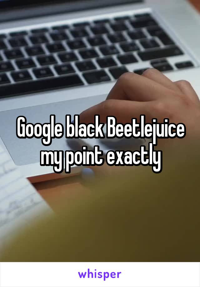 Google black Beetlejuice my point exactly