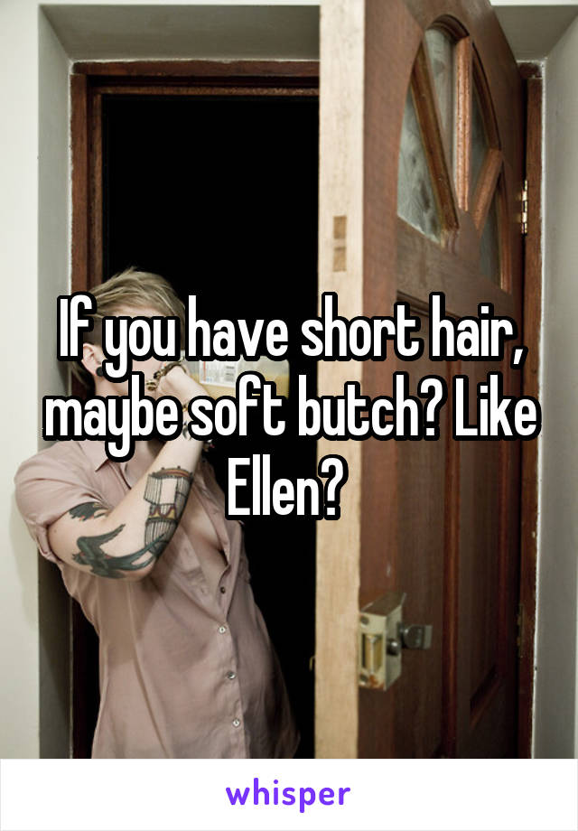 If you have short hair, maybe soft butch? Like Ellen? 