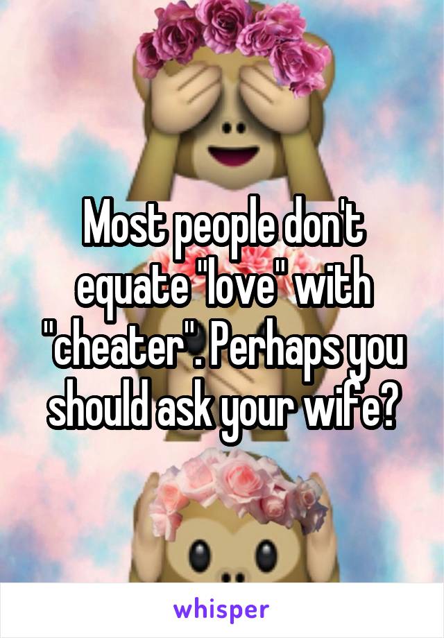 Most people don't equate "love" with "cheater". Perhaps you should ask your wife?