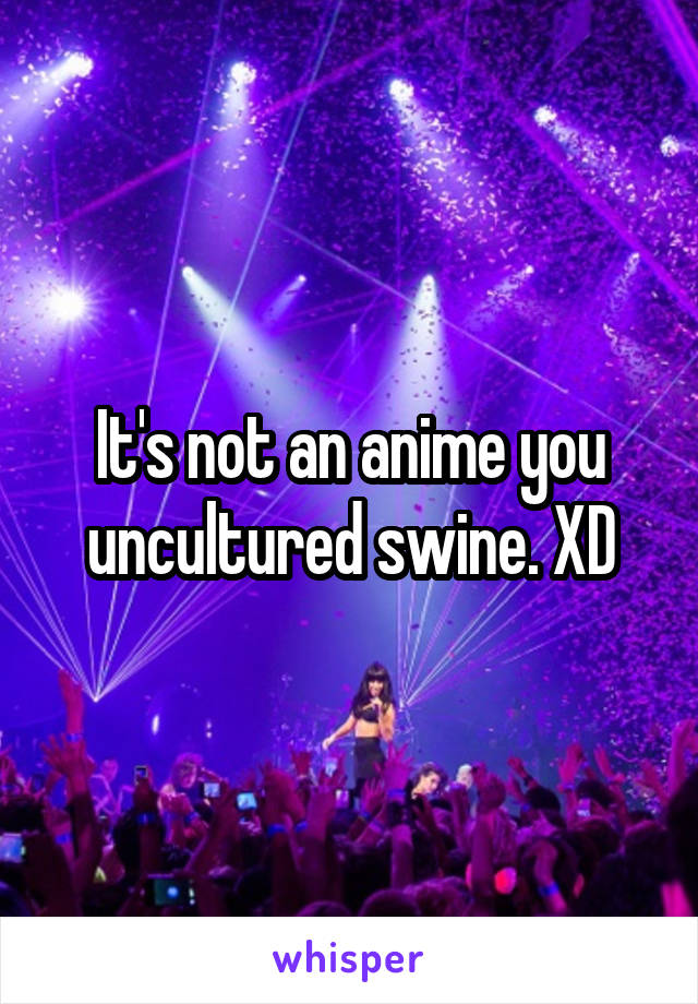 It's not an anime you uncultured swine. XD