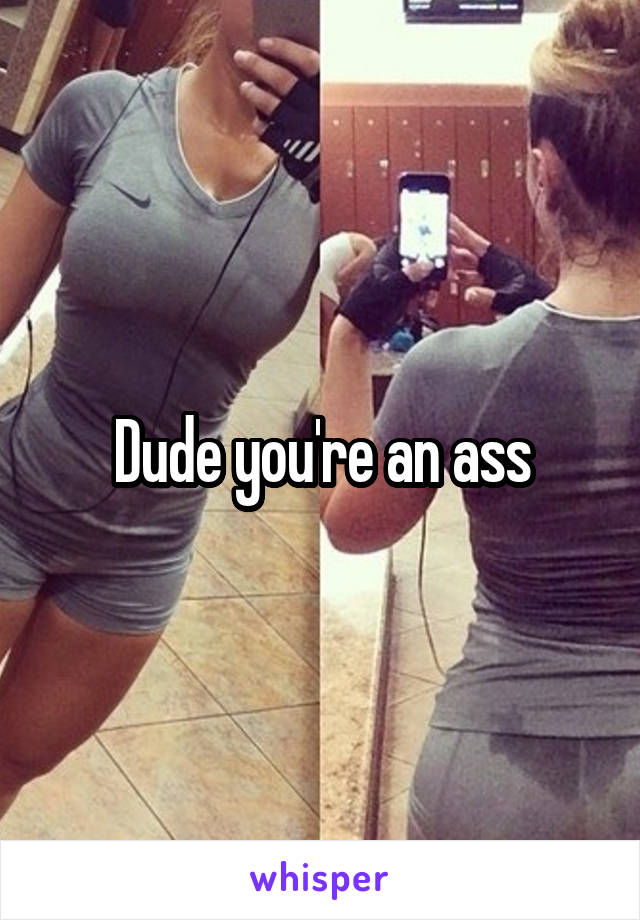 Dude you're an ass