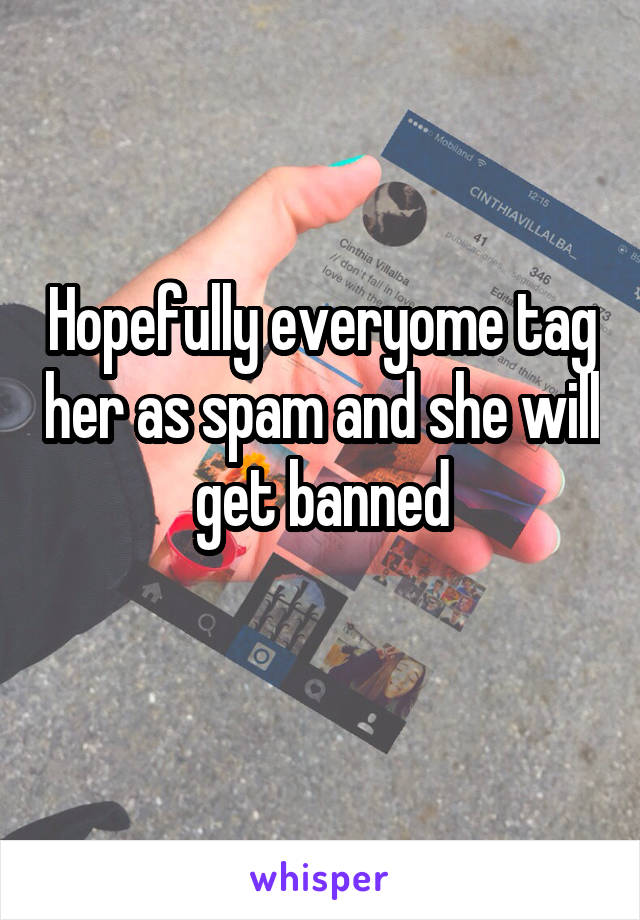 Hopefully everyome tag her as spam and she will get banned
